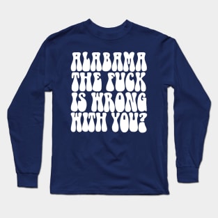 Alabama The F*ck Is Wrong With You? Long Sleeve T-Shirt